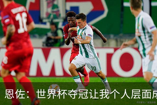 恩佐：世界杯夺冠让我个人层面成长很多 决赛马丁内斯拯救了我们
